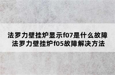 法罗力壁挂炉显示f07是什么故障 法罗力壁挂炉f05故障解决方法